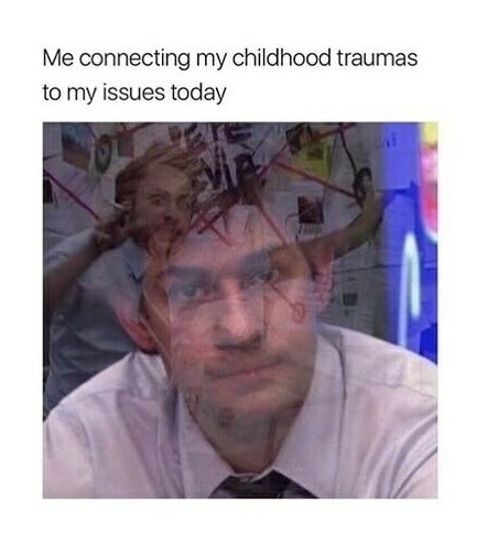 childhood trauma meme - Me connecting my childhood traumas to my issues today