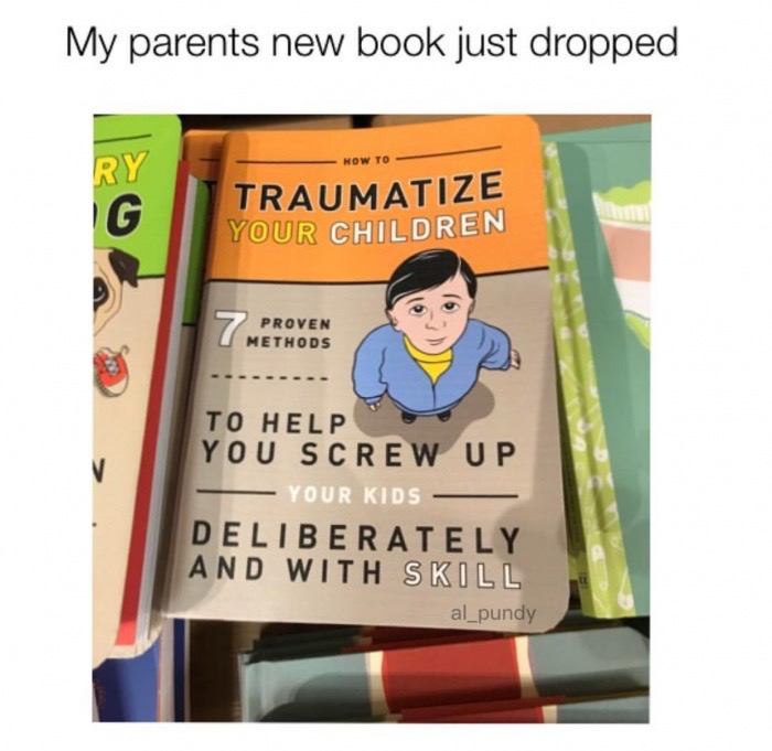 learning - My parents new book just dropped How To Traumatize Your Children Proven Methods To Help You Screw Up Your Kids Deliberately And With Skill al pundy
