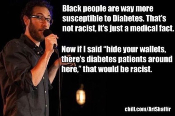 best comedian quotes - Black people are way more susceptible to Diabetes. That's not racist, it's just a medical fact. Now if I said hide your wallets, there's diabetes patients around here," that would be racist. chill.comAriShaffir