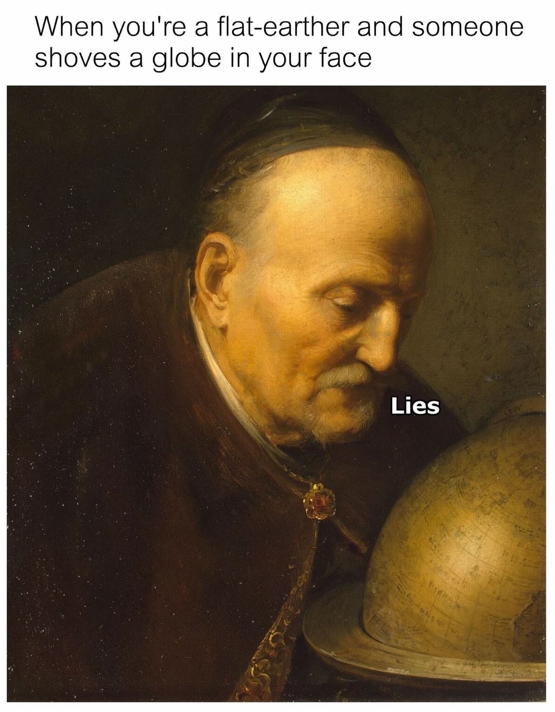 flat earth lies meme - When you're a flatearther and someone shoves a globe in your face Lies