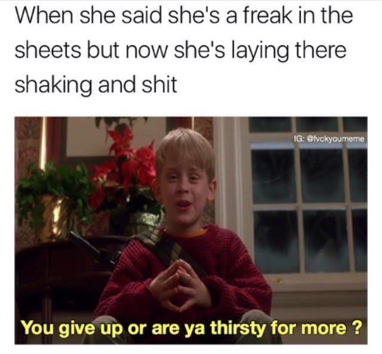 she says shes a freak - When she said she's a freak in the sheets but now she's laying there shaking and shit Ig Gfvckyoumeme You give up or are ya thirsty for more ?