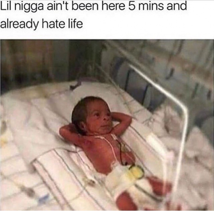 just born baby - Lil nigga ain't been here 5 mins and already hate life