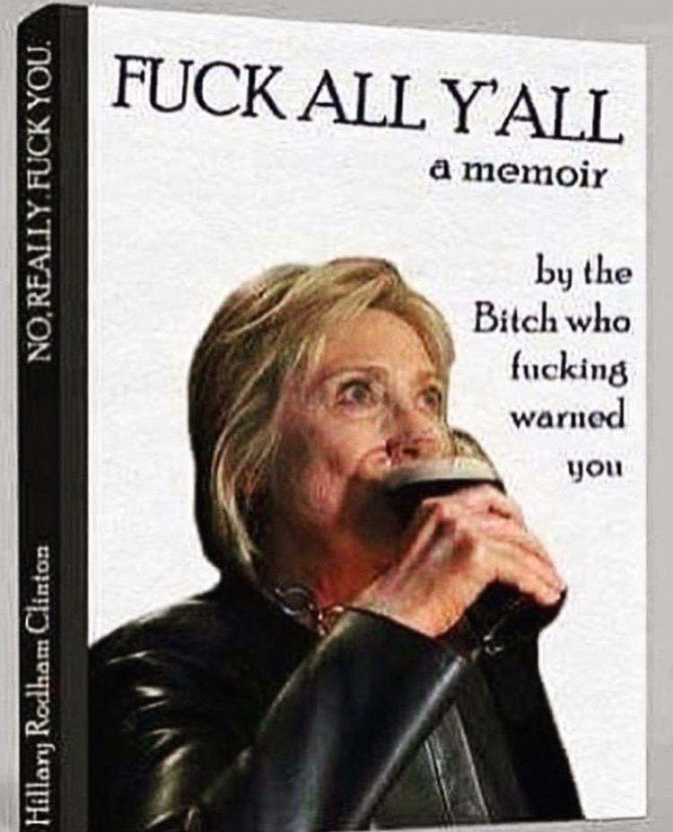 hillary fuck all yall - Fuck All Yall a memoir No Really Fuck You. by the Bitch wha fucking warned you Hillary Rodham Clinton