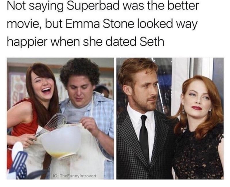 emma stone memes - Not saying Superbad was the better movie, but Emma Stone looked way happier when she dated Seth Ig TheFunnyintrovert