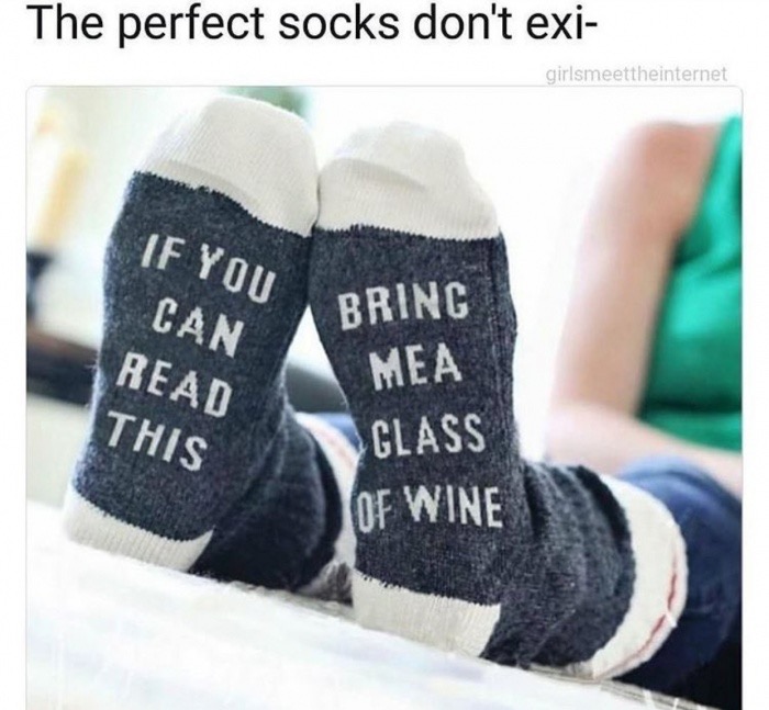 The perfect socks don't exi girlsmeettheinternet If You Can Read This Bring Mea Glass Of Wine