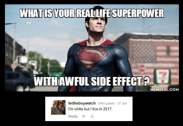 man of steel - What Is Your Reallife Superpower With Awful Side Effect? 7 Memeful.Com lettheboywatch 5491 points 27 Jun I'm white but I live in 2017.