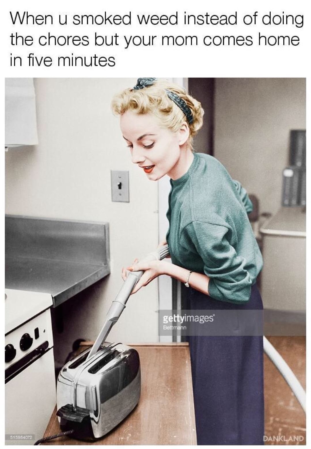 vacuuming a toaster - When u smoked weed instead of doing the chores but your mom comes home in five minutes gettyimages Bettmann 515964077 Dankland