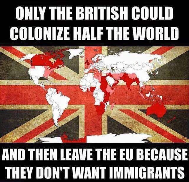 british political memes 2019 - Only The British Could Colonize Half The World Com And Then Leave The Eu Because They Don'T Want Immigrants