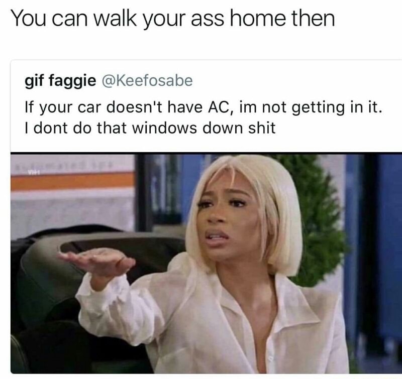 no chill mzansi quotes - You can walk your ass home then gif faggie If your car doesn't have Ac, im not getting in it. I dont do that windows down shit