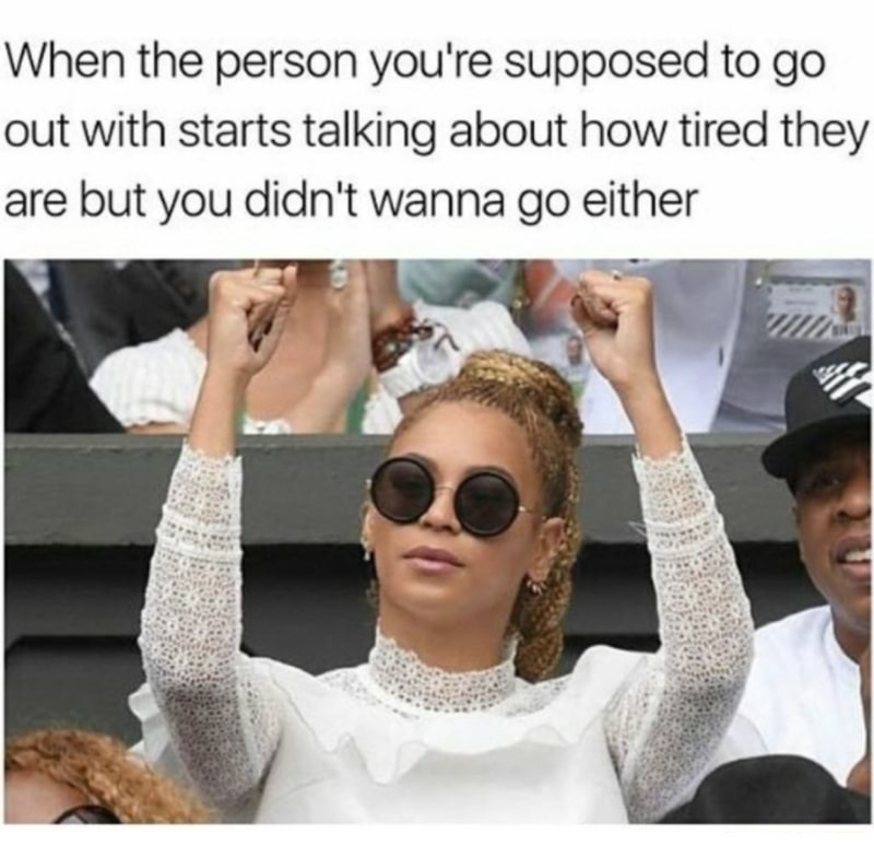 meme - beyonce wimbledon 2016 - When the person you're supposed to go out with starts talking about how tired they are but you didn't wanna go either la