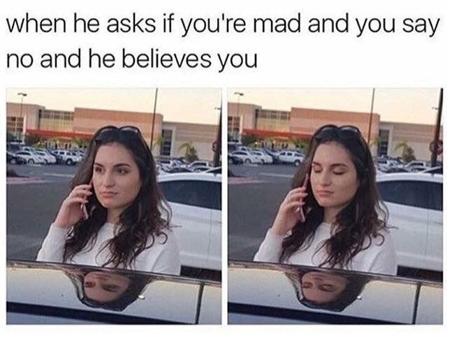 meme - he asks if you re mad - when he asks if you're mad and you say no and he believes you