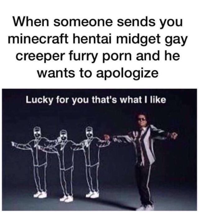 thats what i like - When someone sends you minecraft hentai midget gay creeper furry porn and he wants to apologize Lucky for you that's what I