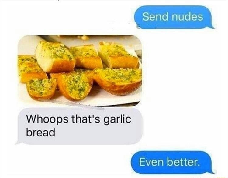 garlic bread meme - Send nudes Whoops that's garlic bread Even better.