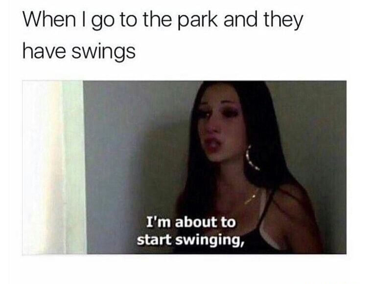 go to the park and they have swings meme - When I go to the park and they have swings I'm about to start swinging