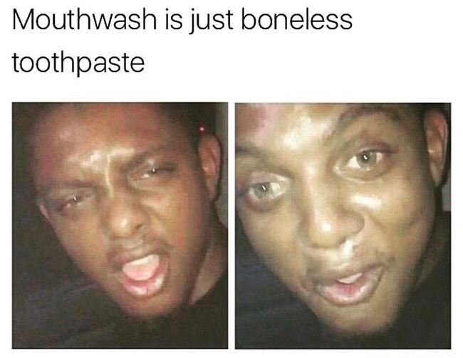 do you know memes - Mouthwash is just boneless toothpaste