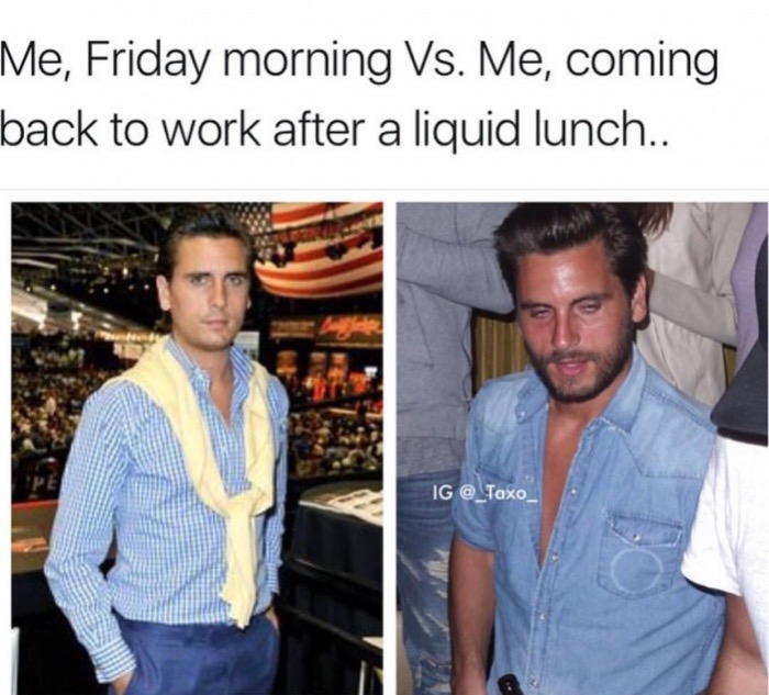 friday work lunch meme - Me, Friday morning Vs. Me, coming back to work after a liquid lunch.. Ig