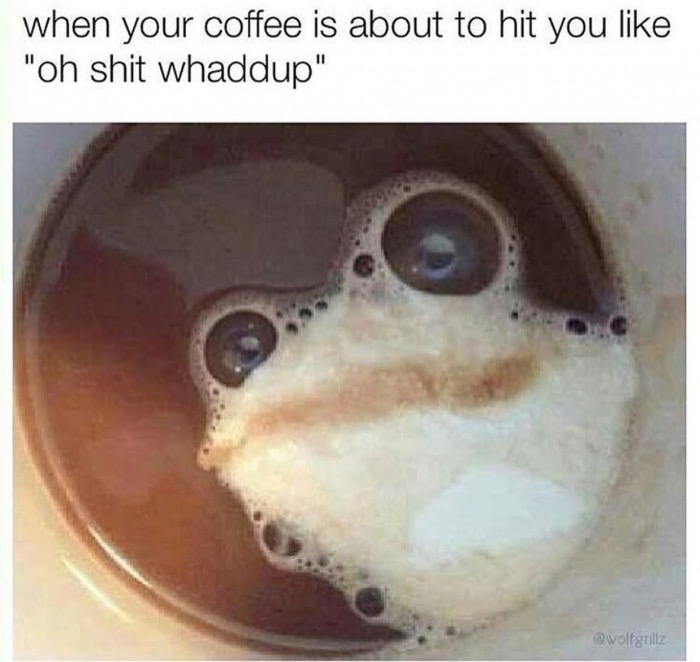cappuccino funny - when your coffee is about to hit you "oh shit whaddup"