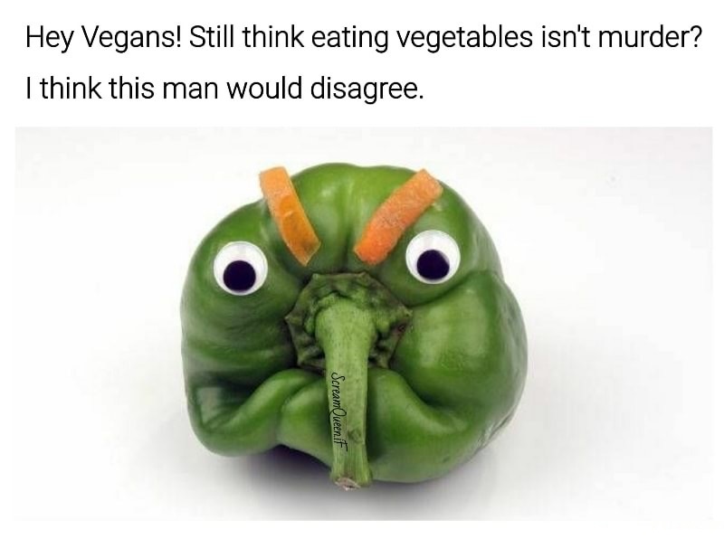 vegetable - Hey Vegans! Still think eating vegetables isn't murder? I think this man would disagree. ScreamQueen if