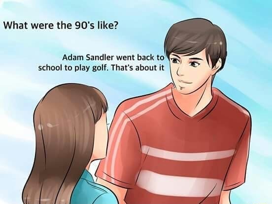 were the 90's like - What were the 90's ? Adam Sandler went back to school to play golf. That's about it