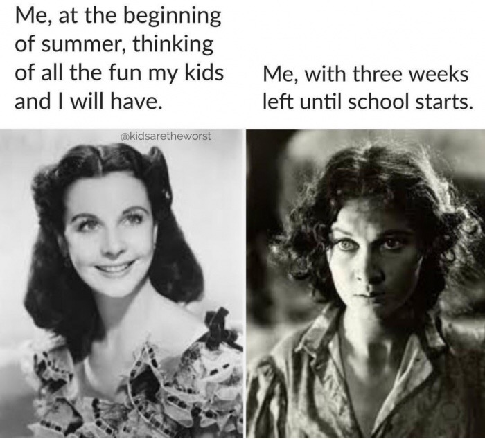 Vivien Leigh - Me, at the beginning of summer, thinking of all the fun my kids and I will have. Me, with three weeks left until school starts.