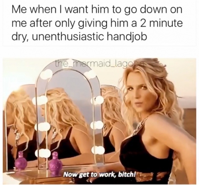 blond - Me when I want him to go down on me after only giving him a 2 minute dry, unenthusiastic handjob the mermaid_lagoga Now get to work, bitch!