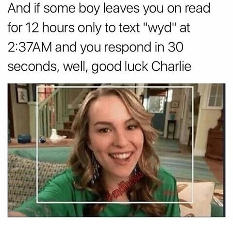 weird kid at school - And if some boy leaves you on read for 12 hours only to text "wyd" at Am and you respond in 30 seconds, well, good luck Charlie
