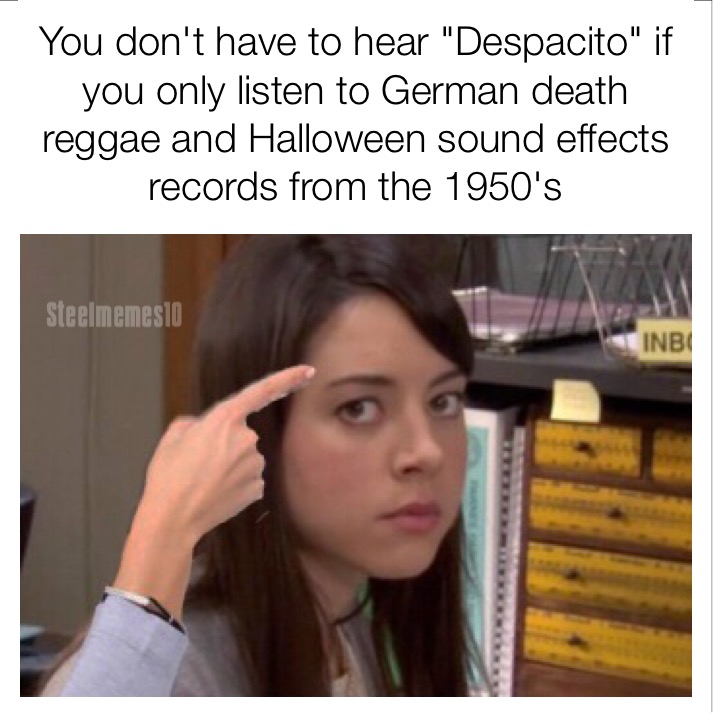 april ludgate - You don't have to hear "Despacito" if you only listen to German death reggae and Halloween sound effects records from the 1950's Steelmemesio Inbi