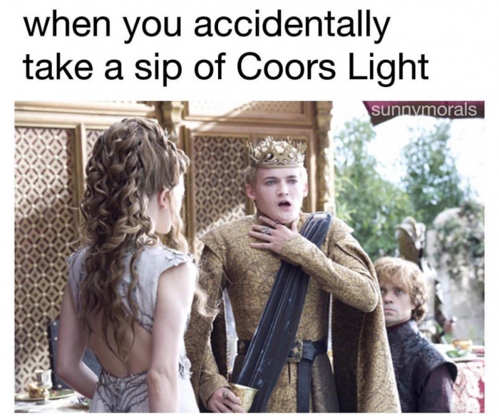 does joffrey die in game of thrones - when you accidentally take a sip of Coors Light sunnvmorals