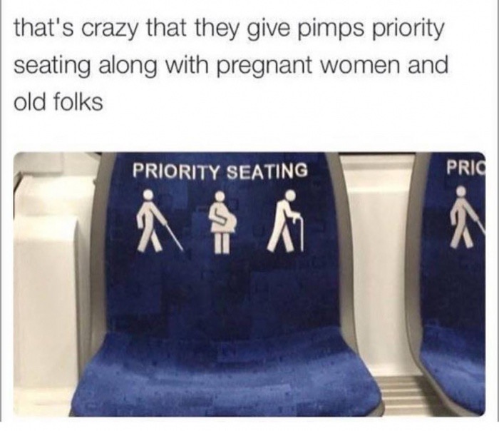 pimps over pregnant women and old people meme - that's crazy that they give pimps priority seating along with pregnant women and old folks Priority Seating Pris