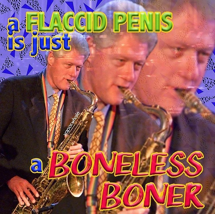 bill clinton flaccid penis meme - Flaccid Penis is just vapor whale a Boneless O Boner