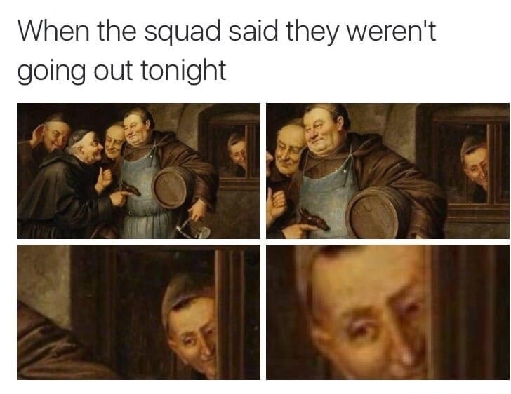 renaissance memes - When the squad said they weren't going out tonight