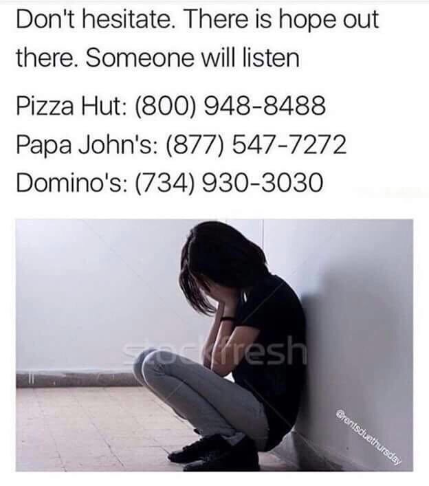 sitting - Don't hesitate. There is hope out there. Someone will listen Pizza Hut 800 9488488 Papa John's 877 5477272 Domino's 734 9303030 resh Brentsduethursday
