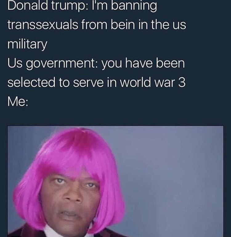 photo caption - Donald trump I'm banning transsexuals from bein in the us military Us government you have been selected to serve in world war 3 Me