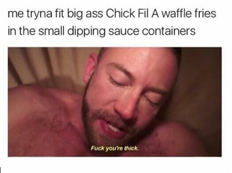 photo caption - me tryna fit big ass Chick Fil A waffle fries in the small dipping sauce containers Fuck you're thick.