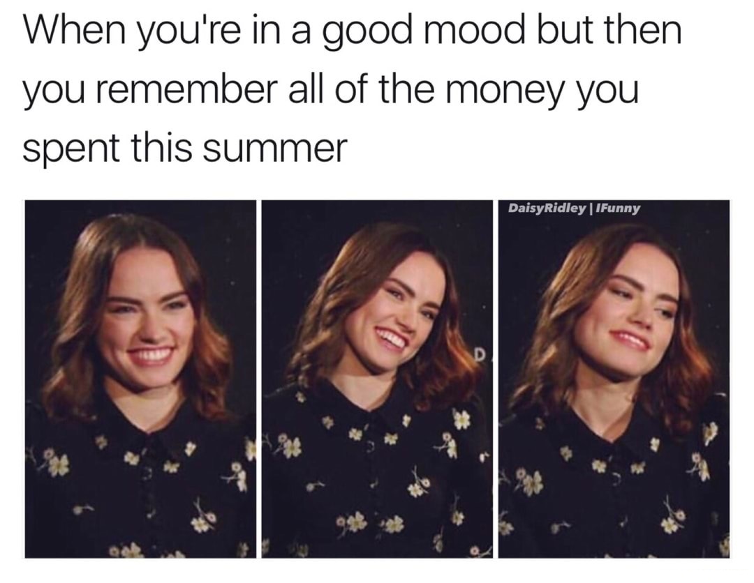 dank meme smile - When you're in a good mood but then you remember all of the money you spent this summer Daisy Ridley | Funny