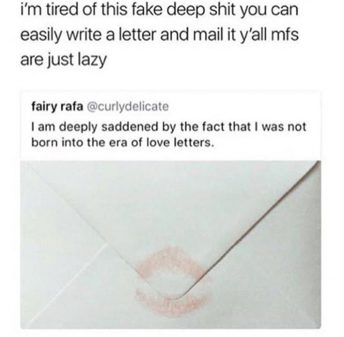 dank meme halsey fake deep - i'm tired of this fake deep shit you can easily write a letter and mail it y'all mfs are just lazy fairy rafa I am deeply saddened by the fact that I was not born into the era of love letters.