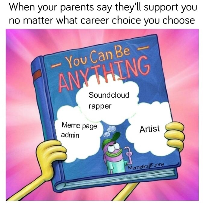 dank meme career choice meme - When your parents say they'll support you no matter what career choice you choose You Can Be Anything Soundcloud rapper Meme page admin Artist Memetics IFunny