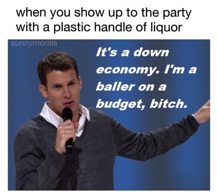 presentation - when you show up to the party with a plastic handle of liquor sunnymorals It's a down economy. I'm a baller on a budget, bitch.