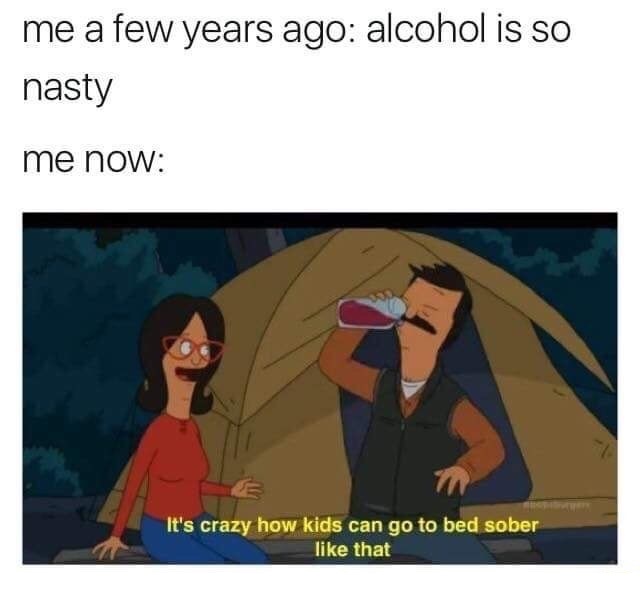 bobs burgers drunk - me a few years ago alcohol is so nasty me now It's crazy how kids can go to bed sober that