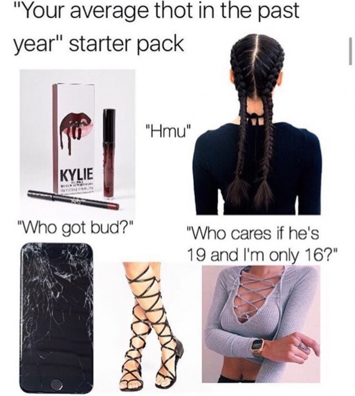 16 year old thots - "Your average thot in the past year" starter pack "Hmu" Kylie "Who got bud?" "Who cares if he's 19 and I'm only 16?"