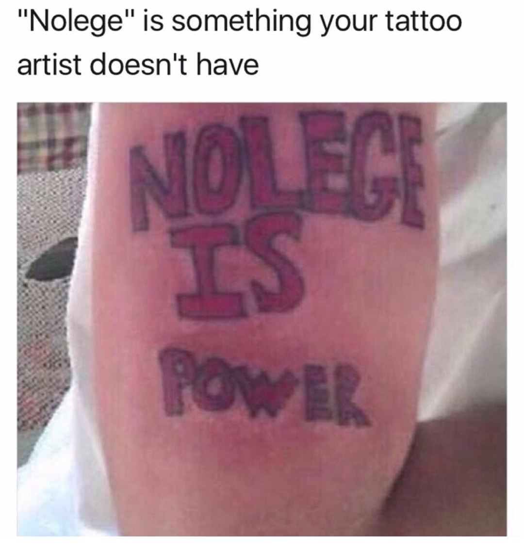 nolege is power tattoo - "Nolege" is something your tattoo artist doesn't have Power