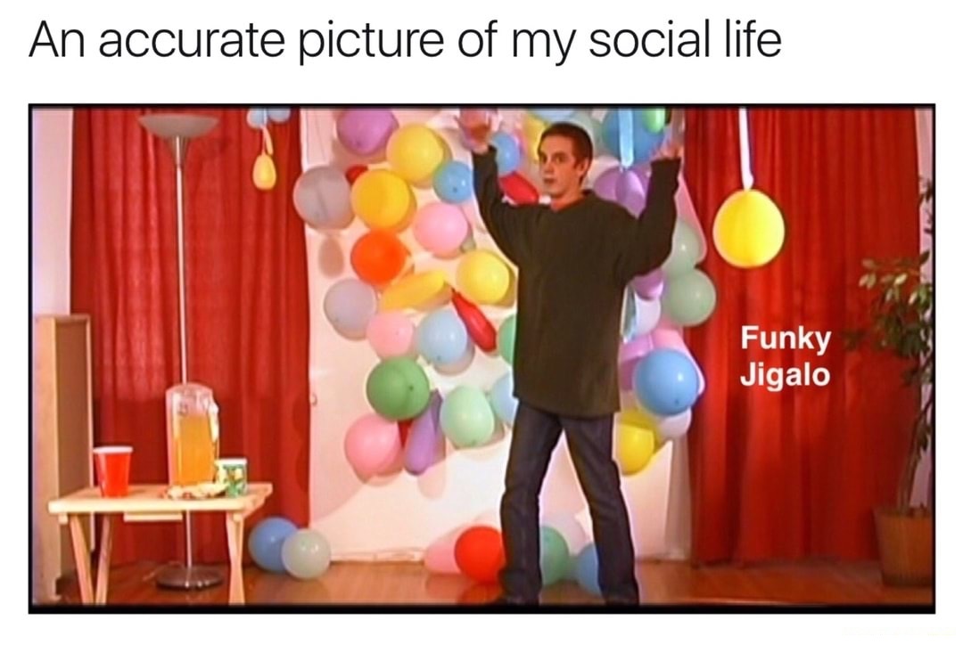 balloon - An accurate picture of my social life Funky Jigalo