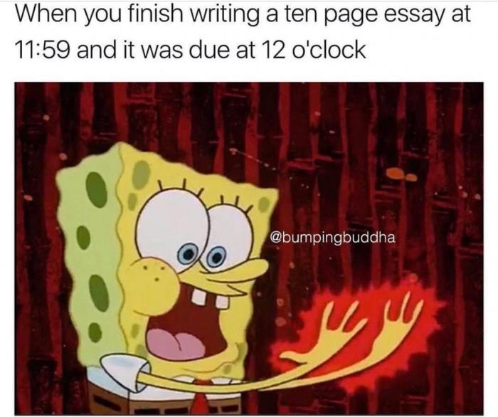 you finish an essay meme - When you finish writing a ten page essay at and it was due at 12 o'clock