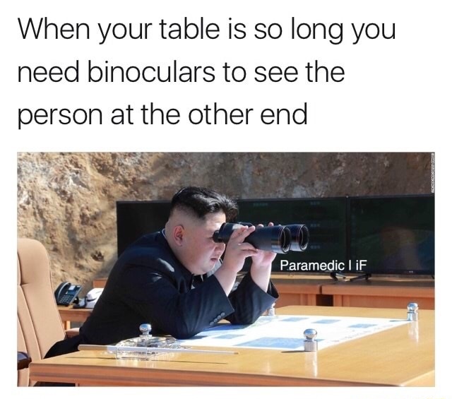 kim jong un is watching you - When your table is so long you need binoculars to see the person at the other end Paramedic I iF