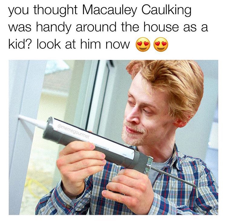 Dank Meme of Macaulay Caulking caulking around the house