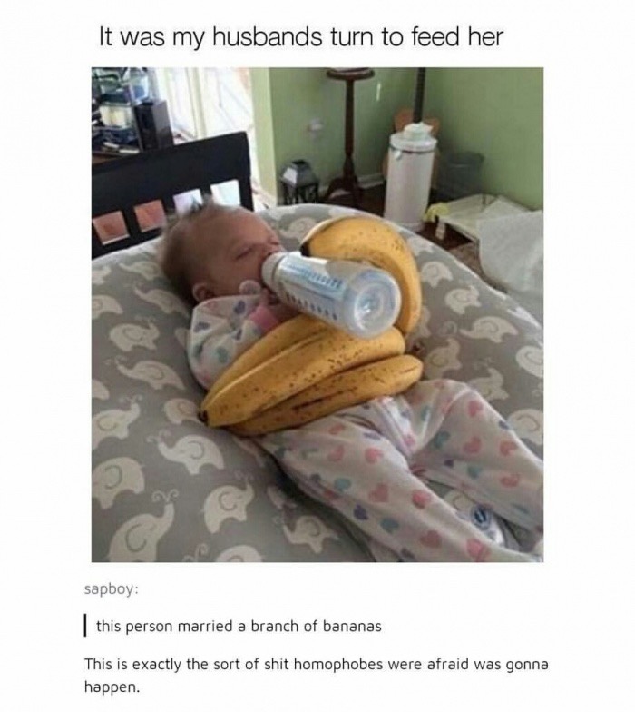 it's dads turn to feed the baby - It was my husbands turn to feed her sapboy this person married a branch of bananas This is exactly the sort of shit homophobes were afraid was gonna happen.