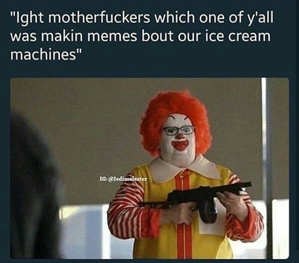 mcdonalds memes - "Ight motherfuckers which one of y'all was makin memes bout our ice cream machines" Ig