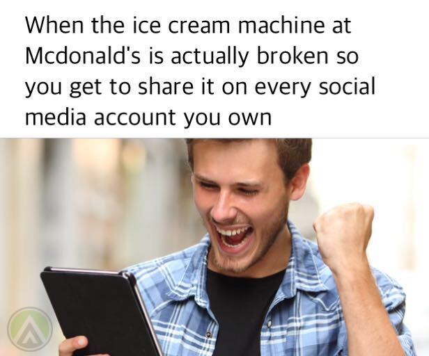 euphoric stock - When the ice cream machine at Mcdonald's is actually broken so you get to it on every social media account you own