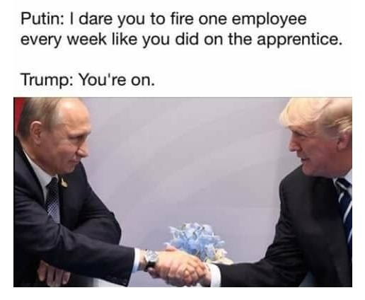 trump and putin g20 - Putin I dare you to fire one employee every week you did on the apprentice. Trump You're on.