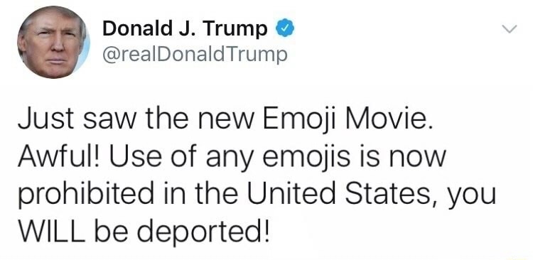 smile - Donald J. Trump Trump Just saw the new Emoji Movie. Awful! Use of any emojis is now prohibited in the United States, you Will be deported!
